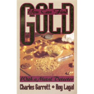 You Can Find GOLD-with a Metal Detector By Charles Garrett and Roy Lagal